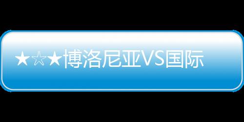★☆★博洛尼亞VS國(guó)際米蘭比賽打分、評(píng)論