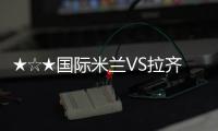 ★☆★國際米蘭VS拉齊奧前瞻★☆★
