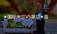 ★國際米蘭VS萊切★首發陣容