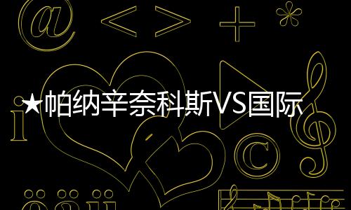 ★帕納辛奈科斯VS國際米蘭★出征名單