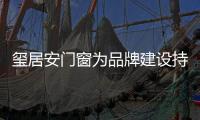 璽居安門窗為品牌建設持續發力