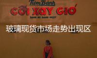 玻璃現貨市場走勢出現區域分化,行業資訊