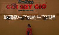 玻璃瓶生產(chǎn)線的生產(chǎn)流程  想生產(chǎn)玻璃瓶需要哪些工藝方法,行業(yè)資訊
