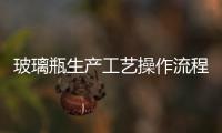 玻璃瓶生產(chǎn)工藝操作流程  玻璃瓶的生產(chǎn)原料與用途,行業(yè)資訊