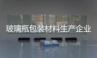 玻璃瓶包裝材料生產企業轉型迫在眉睫,政策解讀