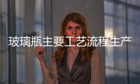 玻璃瓶主要工藝流程生產(chǎn)流程,經(jīng)驗(yàn)交流