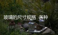 玻璃的尺寸規格  各種玻璃的標準尺寸,行業資訊