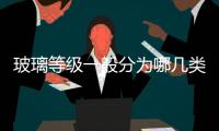 玻璃等級(jí)一般分為哪幾類？,經(jīng)驗(yàn)交流