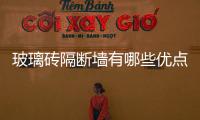 玻璃磚隔斷墻有哪些優點  玻璃磚隔斷墻有哪些應用,行業資訊