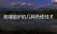 玻璃窯爐的幾種熱修技術介紹！,行業資訊