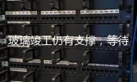 玻璃竣工仍有支撐，等待需求驟降時刻