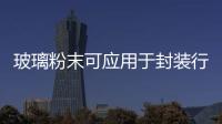 玻璃粉末可應用于封裝行業,行業資訊