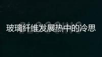 玻璃纖維發展熱中的冷思考,行業資訊