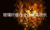 玻璃纖維行業(yè)延續(xù)高增長態(tài)勢,行業(yè)資訊