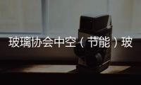 玻璃協(xié)會(huì)中空（節(jié)能）玻璃行業(yè)年會(huì)在上海召開(kāi),行業(yè)資訊