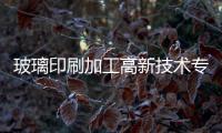 玻璃印刷加工高新技術專題研討會召開,行業資訊