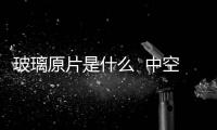 玻璃原片是什么  中空玻璃的特點(diǎn),行業(yè)資訊