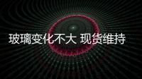 玻璃變化不大 現貨維持挺價,行業資訊