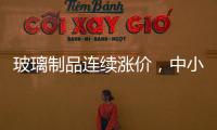 玻璃制品連續漲價，中小型企業面臨成本壓力?,行業資訊