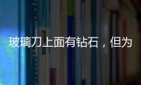 玻璃刀上面有鉆石，但為什么這么便宜？,行業(yè)資訊