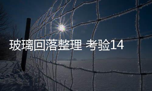 玻璃回落整理 考驗1430支撐,行業資訊