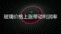 玻璃價(jià)格上漲帶動(dòng)利潤(rùn)率回升,行業(yè)資訊