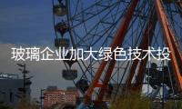 玻璃企業加大綠色技術投入資金,行業資訊