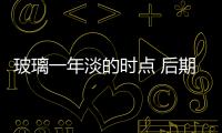 玻璃一年淡的時點 后期將逐步回漲,行業資訊