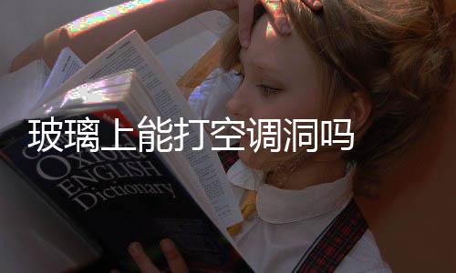 玻璃上能打空調(diào)洞嗎  玻璃窗戶開空調(diào)孔有什么好的方法,行業(yè)資訊