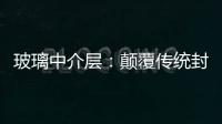 玻璃中介層：顛覆傳統封裝，解鎖高性能芯片 “新密碼”