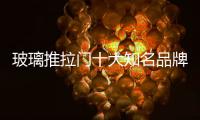 玻璃推拉門十大知名品牌（玻璃推拉門十大品牌）