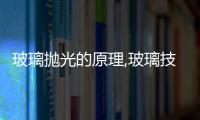 玻璃拋光的原理,玻璃技術(shù)
