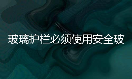 玻璃護欄必須使用安全玻璃嗎  不銹鋼玻璃護欄施工工藝,行業資訊