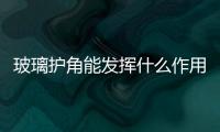 玻璃護角能發揮什么作用  玻璃護角該怎么進行安裝,行業資訊