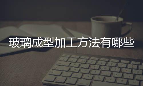 玻璃成型加工方法有哪些  玻璃人工吹制成型的技巧,行業資訊