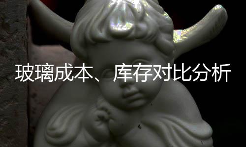 玻璃成本、庫存對比分析 成本降庫存增,產(chǎn)業(yè)數(shù)據(jù)