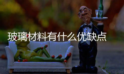 玻璃材料有什么優(yōu)缺點(diǎn)  玻璃幕墻的構(gòu)成,行業(yè)資訊
