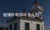 玻璃杯有異味怎么辦  玻璃杯如何去異味,行業(yè)資訊