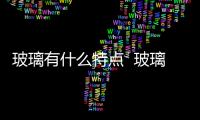 玻璃有什么特點  玻璃是由哪些成分組成的,行業資訊