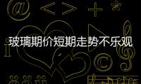 玻璃期價短期走勢不樂觀 操作主旋律偏空為主,行業資訊