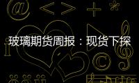 玻璃期貨周報：現貨下探企穩，期貨盤面共振偏強
