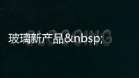 玻璃新產品 節能自潔不稀奇,行業資訊