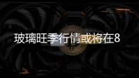 玻璃旺季行情或將在8