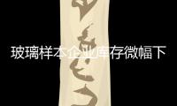 玻璃樣本企業(yè)庫存微幅下降，下游國慶補(bǔ)庫需求一般