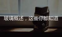 玻璃概述，這些你都知道嗎？,行業(yè)資訊