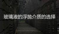 玻璃液的浮拋介質(zhì)的選擇需要具備哪些條件？,玻璃技術(shù)