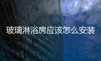 玻璃淋浴房應該怎么安裝  玻璃門鎖的施工安裝方法,行業資訊