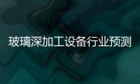 玻璃深加工設備行業預測,國際動態