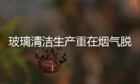 玻璃清潔生產(chǎn)重在煙氣脫硫,行業(yè)資訊