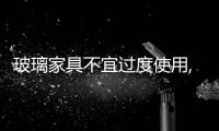 玻璃家具不宜過度使用,行業(yè)資訊